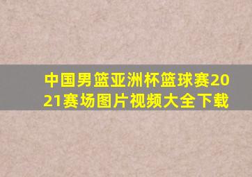 中国男篮亚洲杯篮球赛2021赛场图片视频大全下载