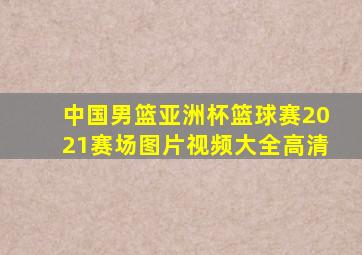 中国男篮亚洲杯篮球赛2021赛场图片视频大全高清