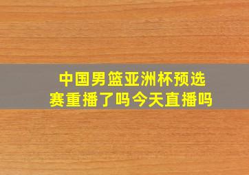 中国男篮亚洲杯预选赛重播了吗今天直播吗