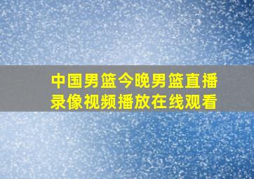 中国男篮今晚男篮直播录像视频播放在线观看