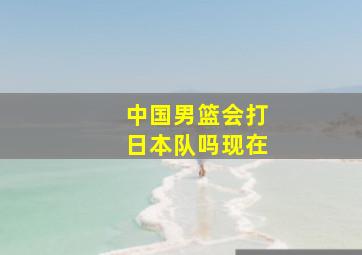 中国男篮会打日本队吗现在