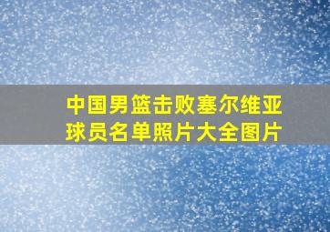 中国男篮击败塞尔维亚球员名单照片大全图片