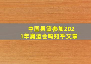 中国男篮参加2021年奥运会吗知乎文章