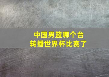 中国男篮哪个台转播世界杯比赛了