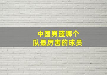 中国男篮哪个队最厉害的球员