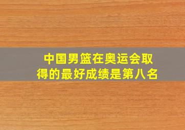 中国男篮在奥运会取得的最好成绩是第八名