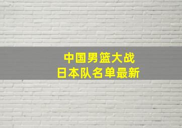 中国男篮大战日本队名单最新