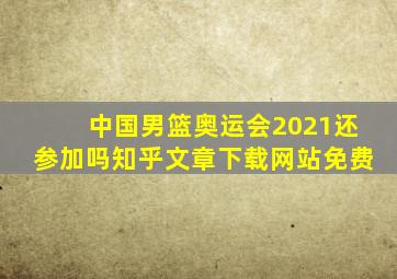 中国男篮奥运会2021还参加吗知乎文章下载网站免费