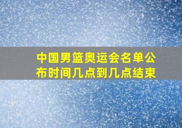 中国男篮奥运会名单公布时间几点到几点结束