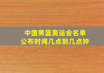 中国男篮奥运会名单公布时间几点到几点钟