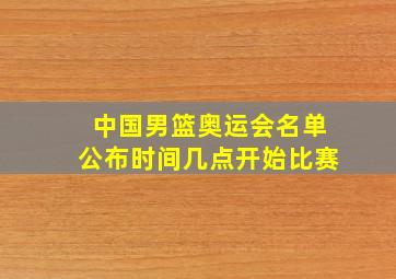 中国男篮奥运会名单公布时间几点开始比赛