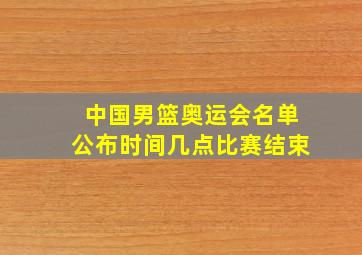 中国男篮奥运会名单公布时间几点比赛结束