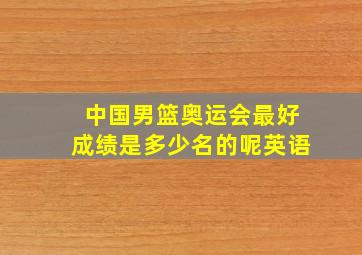 中国男篮奥运会最好成绩是多少名的呢英语