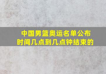 中国男篮奥运名单公布时间几点到几点钟结束的