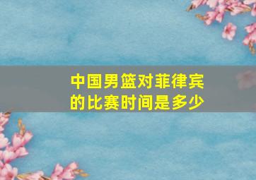 中国男篮对菲律宾的比赛时间是多少