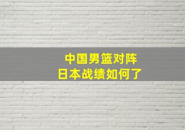 中国男篮对阵日本战绩如何了