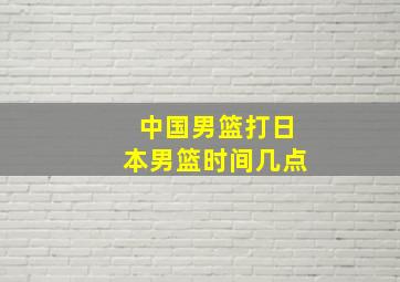 中国男篮打日本男篮时间几点