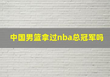 中国男篮拿过nba总冠军吗