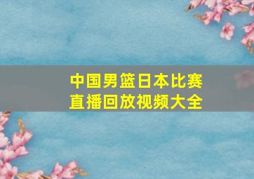 中国男篮日本比赛直播回放视频大全