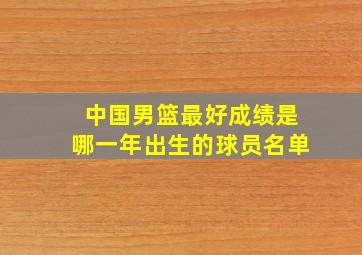 中国男篮最好成绩是哪一年出生的球员名单