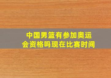 中国男篮有参加奥运会资格吗现在比赛时间