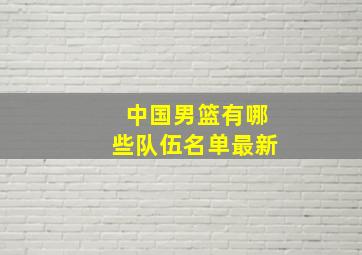 中国男篮有哪些队伍名单最新