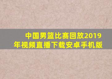 中国男篮比赛回放2019年视频直播下载安卓手机版