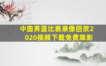 中国男篮比赛录像回放2020视频下载免费观影