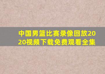 中国男篮比赛录像回放2020视频下载免费观看全集