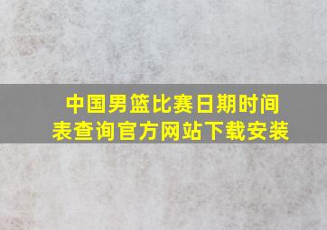 中国男篮比赛日期时间表查询官方网站下载安装