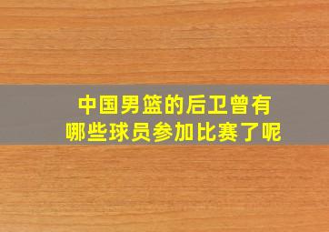 中国男篮的后卫曾有哪些球员参加比赛了呢