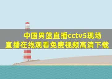 中国男篮直播cctv5现场直播在线观看免费视频高清下载