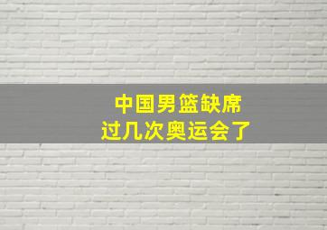 中国男篮缺席过几次奥运会了