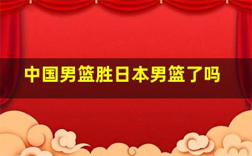 中国男篮胜日本男篮了吗