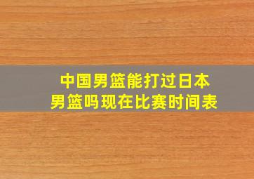 中国男篮能打过日本男篮吗现在比赛时间表