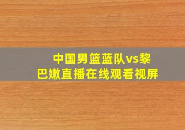 中国男篮蓝队vs黎巴嫩直播在线观看视屏