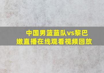 中国男篮蓝队vs黎巴嫩直播在线观看视频回放