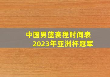 中国男篮赛程时间表2023年亚洲杯冠军