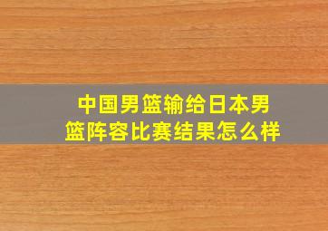 中国男篮输给日本男篮阵容比赛结果怎么样