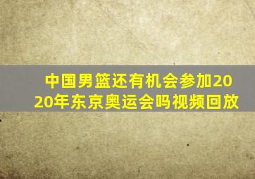 中国男篮还有机会参加2020年东京奥运会吗视频回放