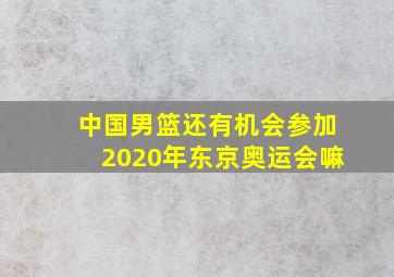 中国男篮还有机会参加2020年东京奥运会嘛