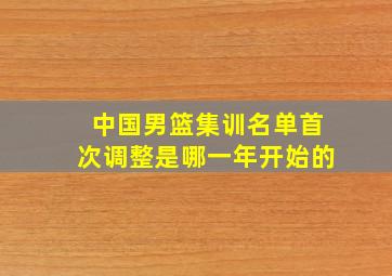 中国男篮集训名单首次调整是哪一年开始的