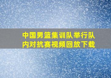 中国男篮集训队举行队内对抗赛视频回放下载