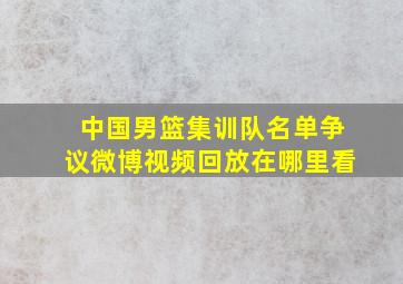 中国男篮集训队名单争议微博视频回放在哪里看