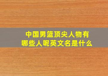 中国男篮顶尖人物有哪些人呢英文名是什么