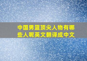 中国男篮顶尖人物有哪些人呢英文翻译成中文