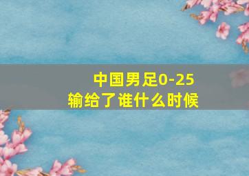 中国男足0-25输给了谁什么时候