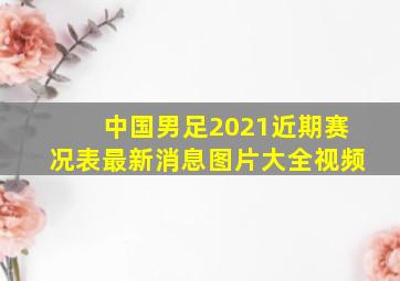 中国男足2021近期赛况表最新消息图片大全视频