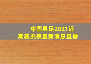 中国男足2021近期赛况表最新消息直播