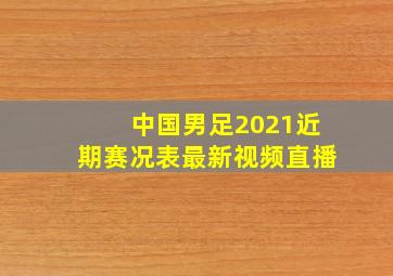 中国男足2021近期赛况表最新视频直播